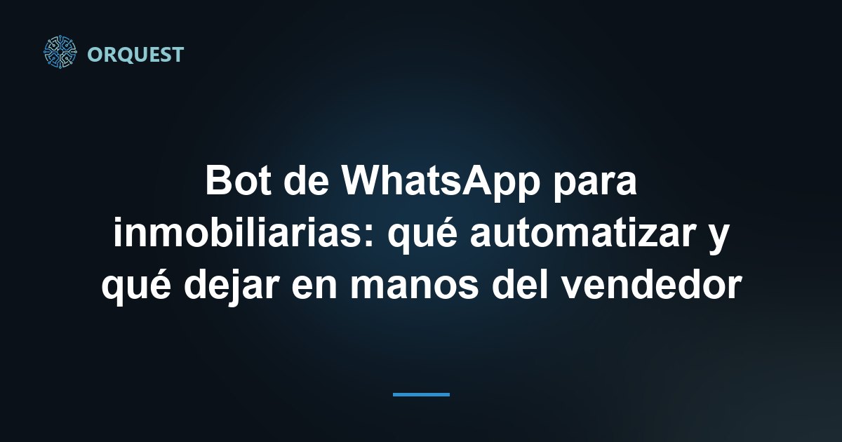 Bot de WhatsApp para inmobiliarias: qué automatizar y qué dejar en manos del vendedor