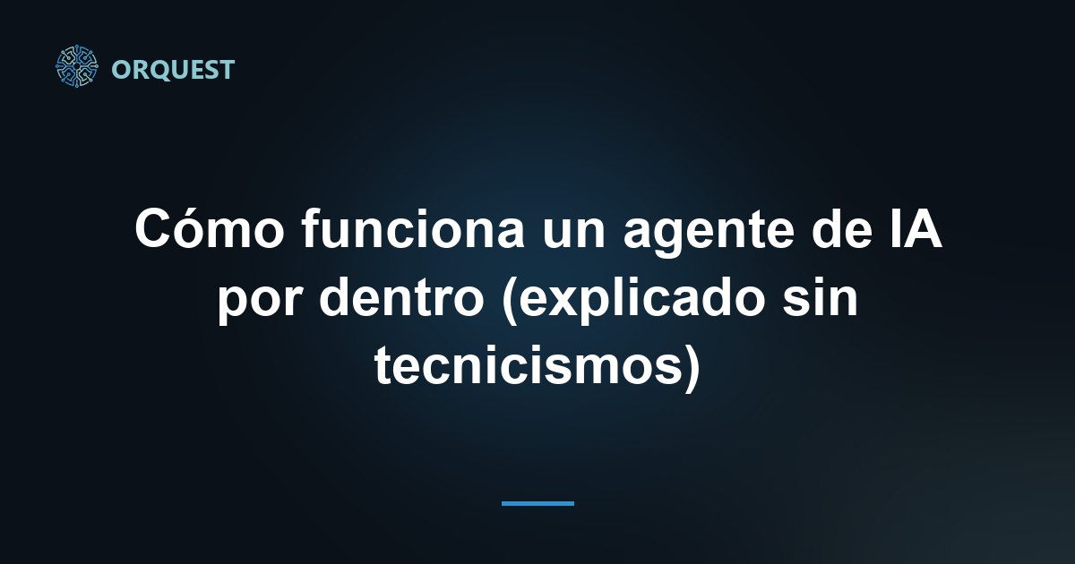 Cómo funciona un agente de IA por dentro (explicado sin tecnicismos)