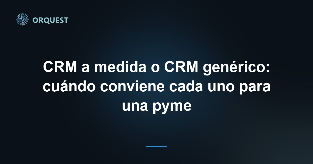 CRM a medida o CRM genérico: cuándo conviene cada uno para una pyme