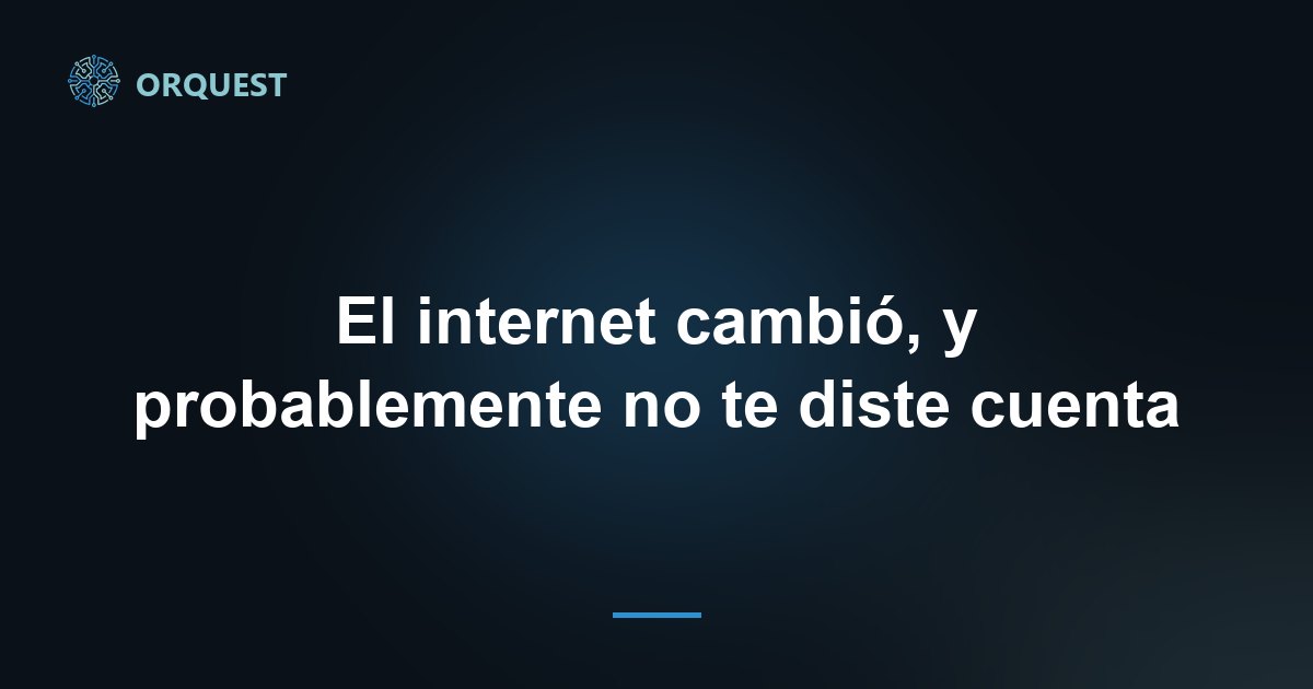 El internet cambió, y probablemente no te diste cuenta
