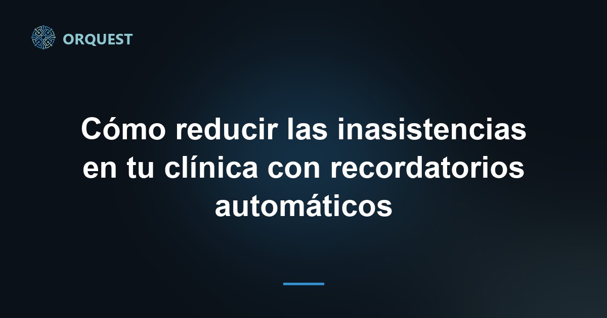 Cómo reducir las inasistencias en tu clínica con recordatorios automáticos