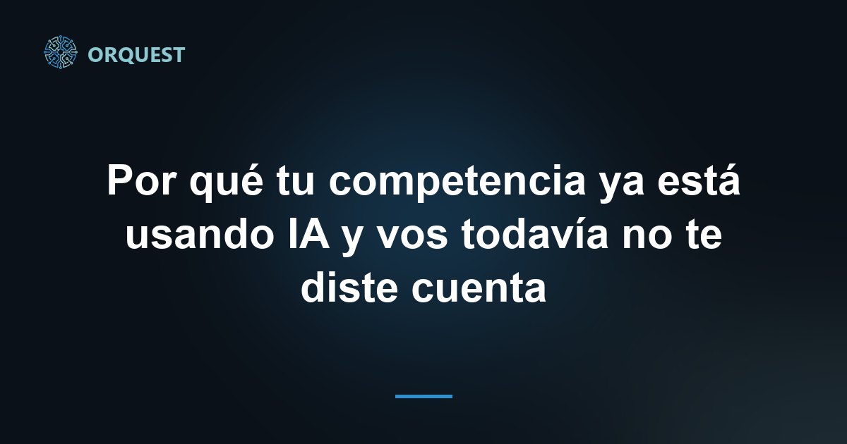 Por qué tu competencia ya está usando IA y vos todavía no te diste cuenta